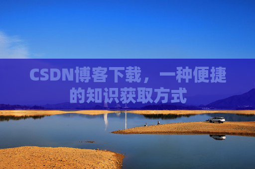 CSDN博客下载，一种便捷的知识获取方式